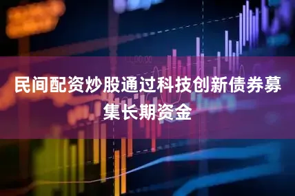 民间配资炒股通过科技创新债券募集长期资金