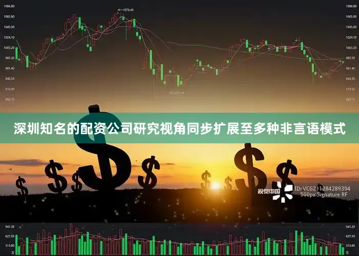 深圳知名的配资公司研究视角同步扩展至多种非言语模式