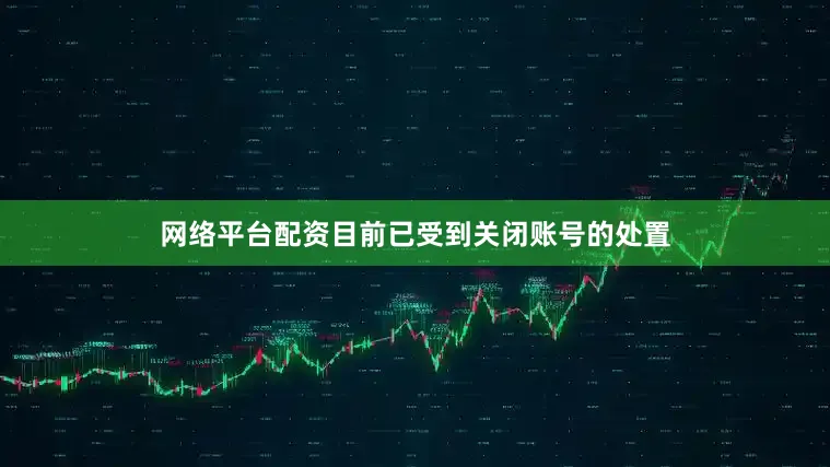 网络平台配资目前已受到关闭账号的处置