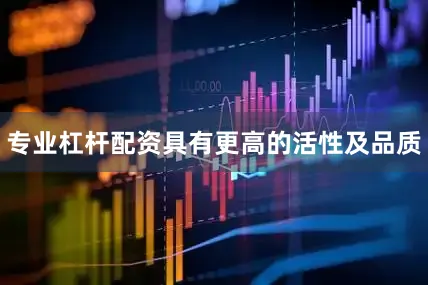 专业杠杆配资具有更高的活性及品质