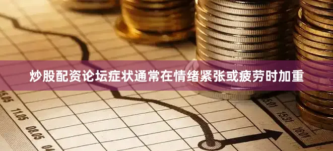 炒股配资论坛症状通常在情绪紧张或疲劳时加重