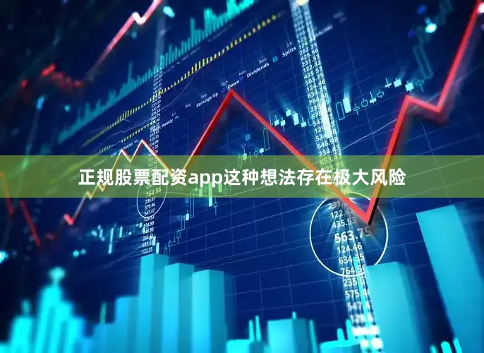 正规股票配资app这种想法存在极大风险