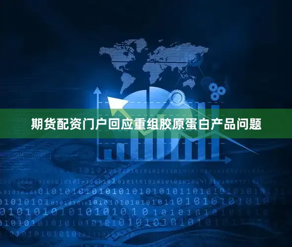 期货配资门户回应重组胶原蛋白产品问题