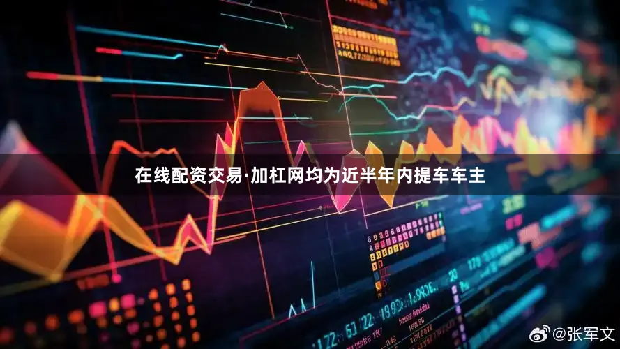 在线配资交易·加杠网均为近半年内提车车主