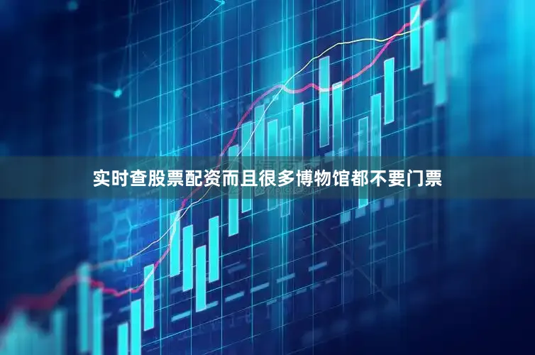 实时查股票配资而且很多博物馆都不要门票