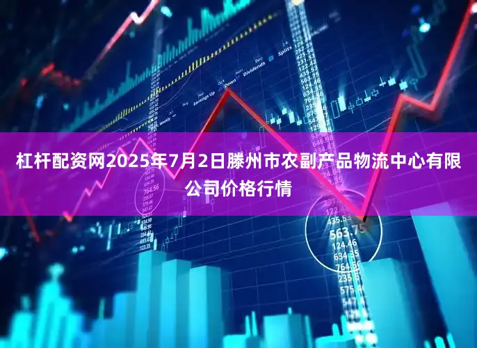 杠杆配资网2025年7月2日滕州市农副产品物流中心有限公司价格行情