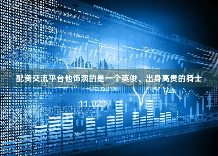 配资交流平台他饰演的是一个英俊、出身高贵的骑士