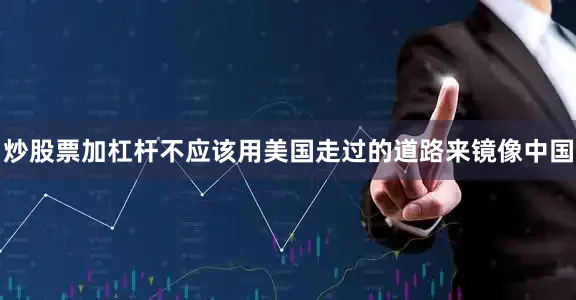 炒股票加杠杆不应该用美国走过的道路来镜像中国