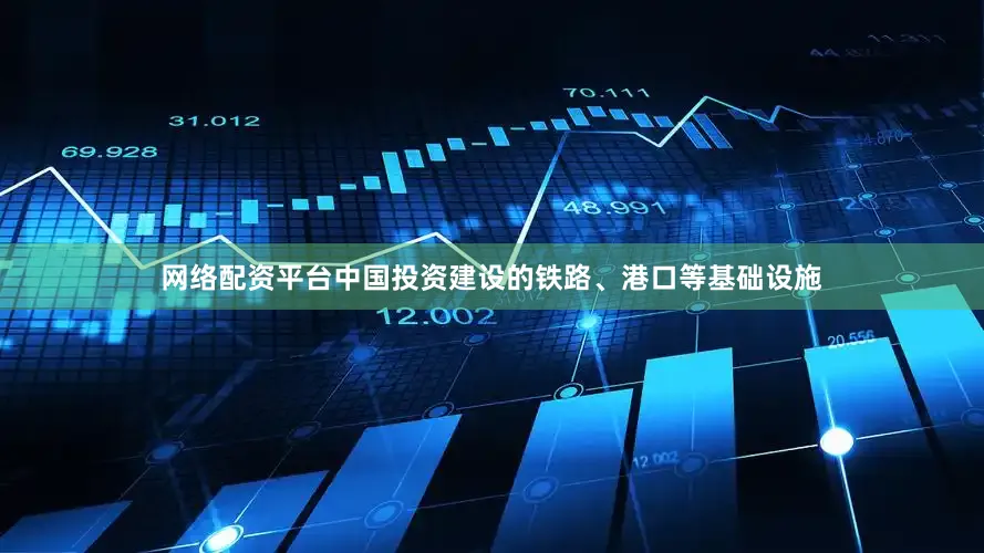网络配资平台中国投资建设的铁路、港口等基础设施