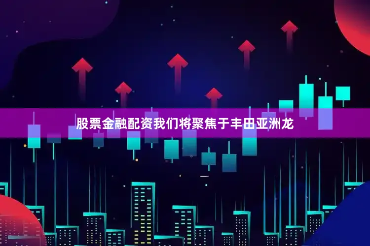 股票金融配资我们将聚焦于丰田亚洲龙
