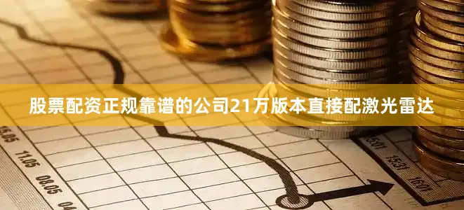股票配资正规靠谱的公司21万版本直接配激光雷达