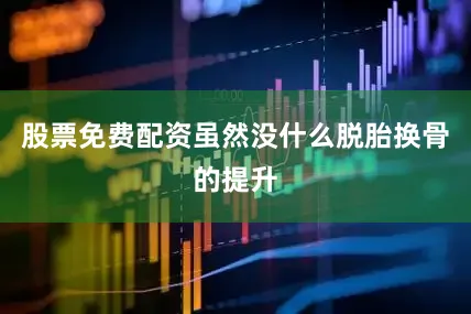 股票免费配资虽然没什么脱胎换骨的提升