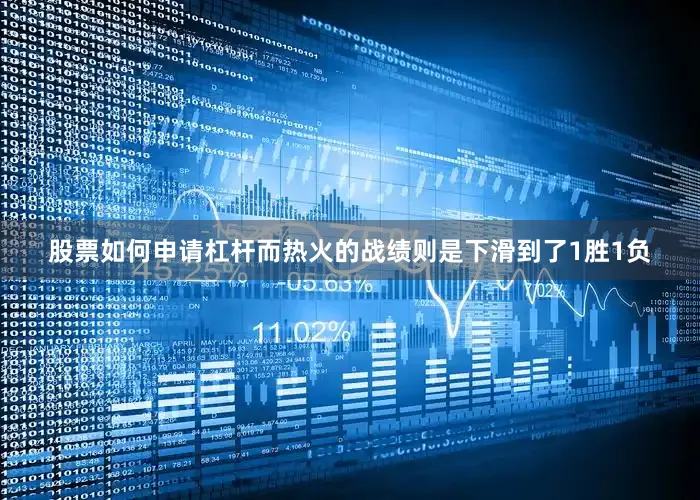 股票如何申请杠杆而热火的战绩则是下滑到了1胜1负