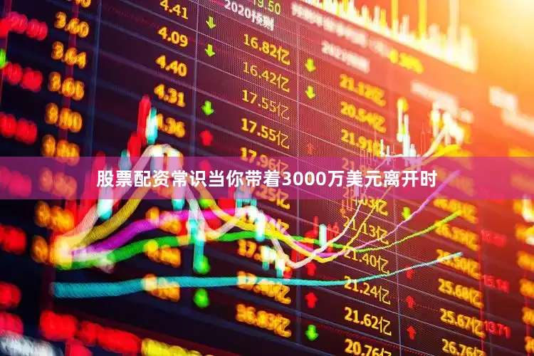 股票配资常识当你带着3000万美元离开时