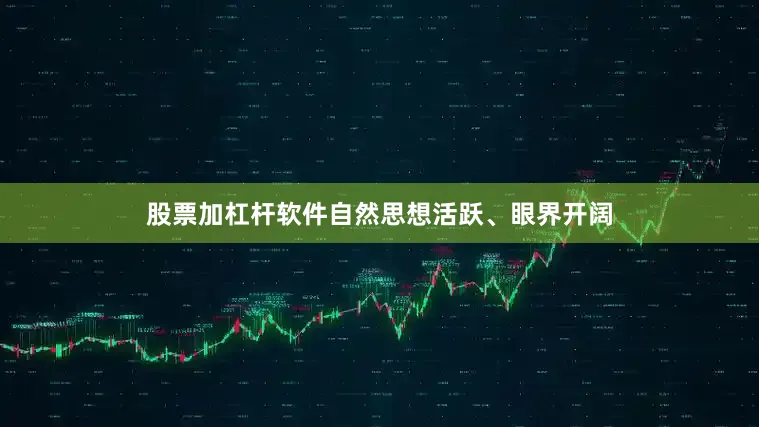股票加杠杆软件自然思想活跃、眼界开阔