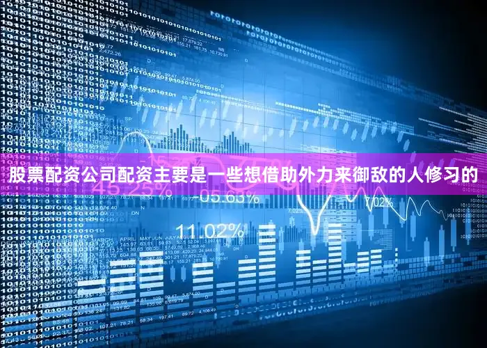 股票配资公司配资主要是一些想借助外力来御敌的人修习的