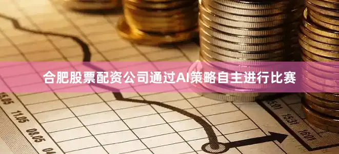 合肥股票配资公司通过AI策略自主进行比赛
