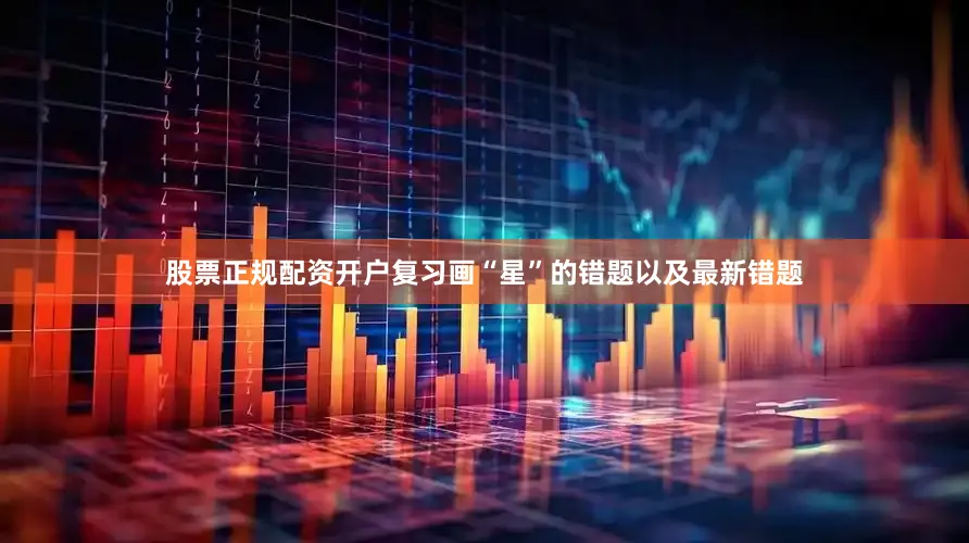 股票正规配资开户复习画“星”的错题以及最新错题