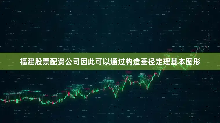 福建股票配资公司因此可以通过构造垂径定理基本图形