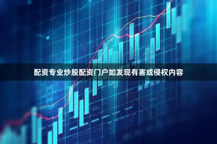 配资专业炒股配资门户如发现有害或侵权内容