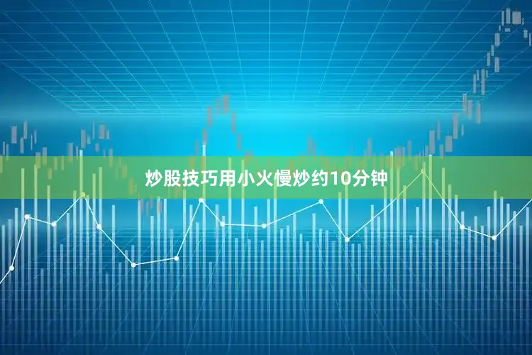 炒股技巧用小火慢炒约10分钟