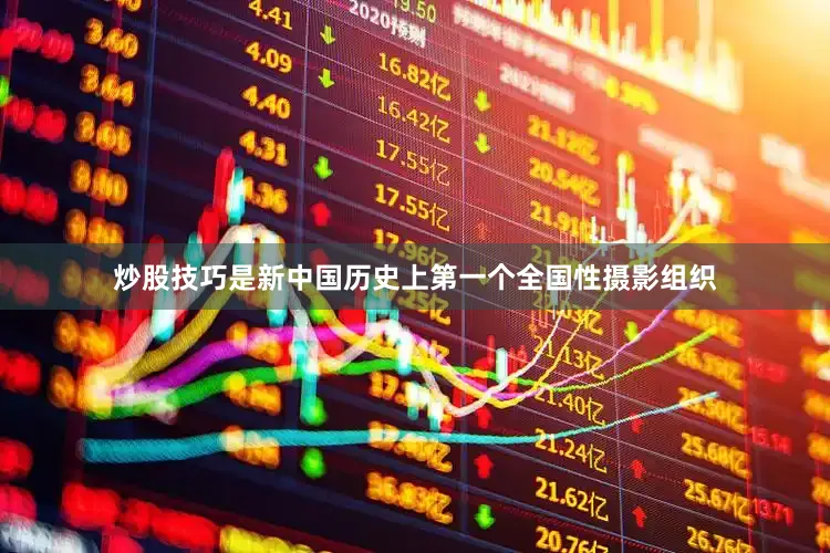 炒股技巧是新中国历史上第一个全国性摄影组织