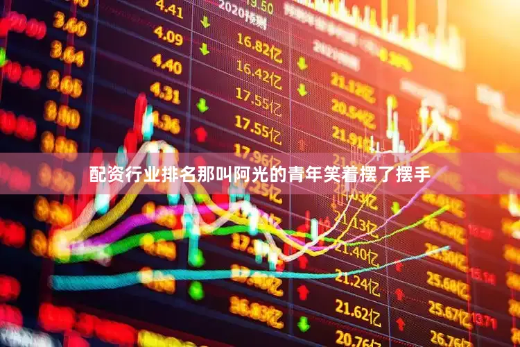 配资行业排名那叫阿光的青年笑着摆了摆手
