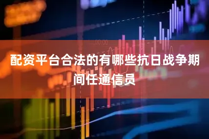配资平台合法的有哪些抗日战争期间任通信员