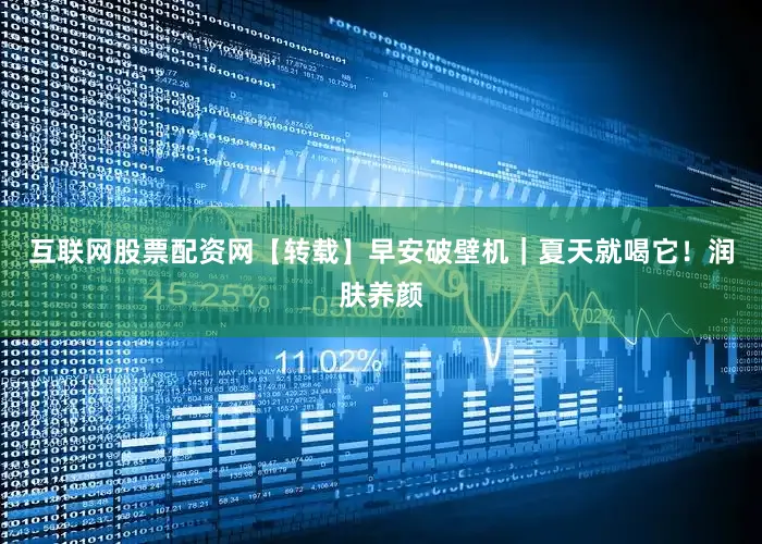 互联网股票配资网【转载】早安破壁机｜夏天就喝它！润肤养颜