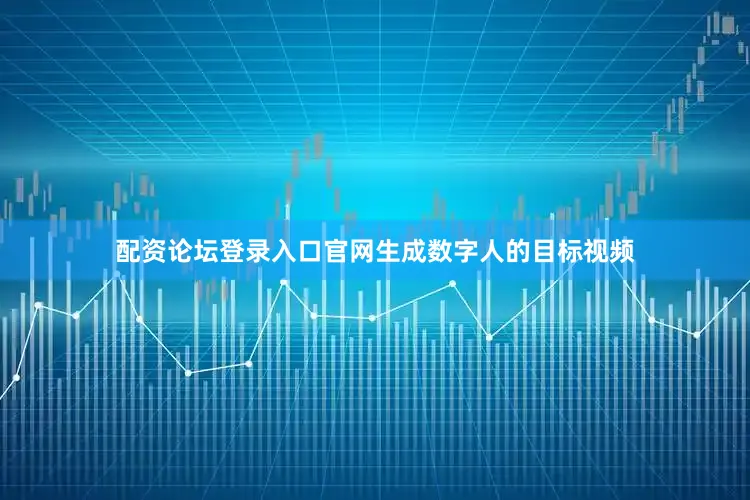 配资论坛登录入口官网生成数字人的目标视频