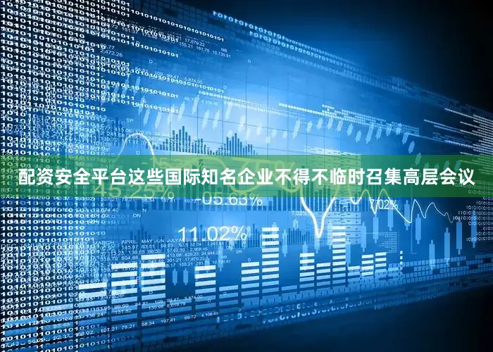 配资安全平台这些国际知名企业不得不临时召集高层会议