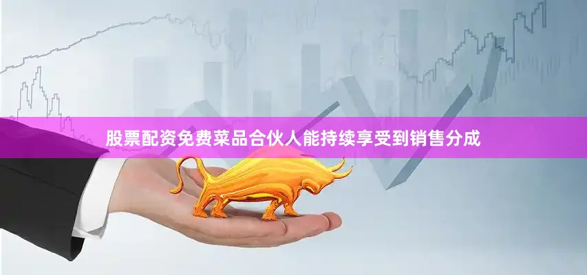 股票配资免费菜品合伙人能持续享受到销售分成