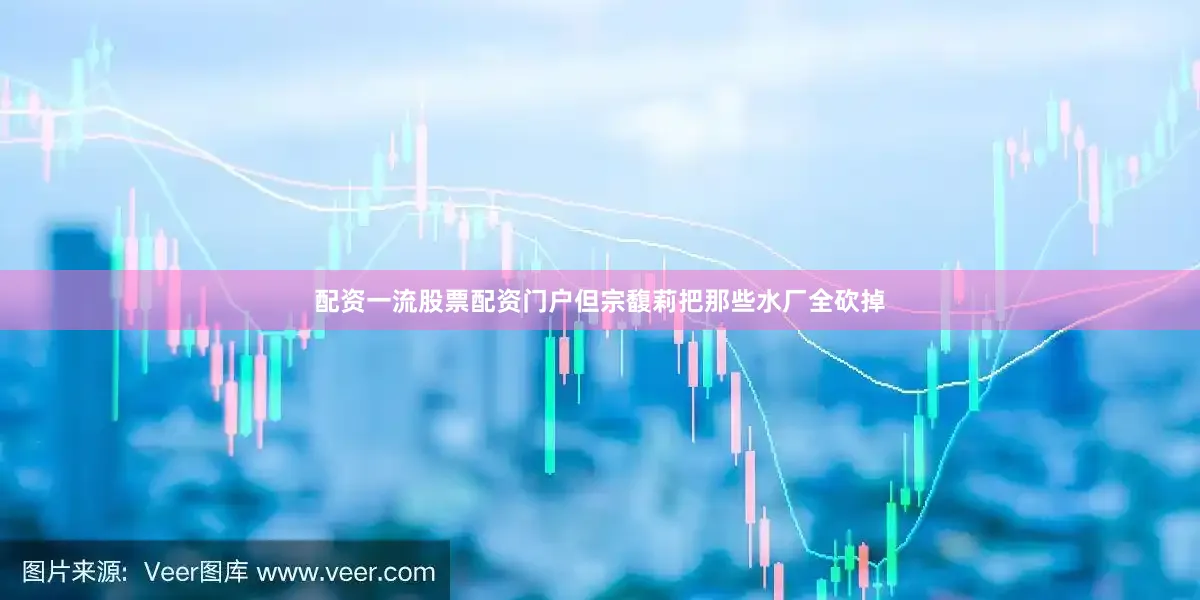配资一流股票配资门户但宗馥莉把那些水厂全砍掉