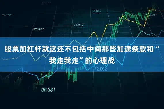 股票加杠杆就这还不包括中间那些加速条款和“我走我走”的心理战
