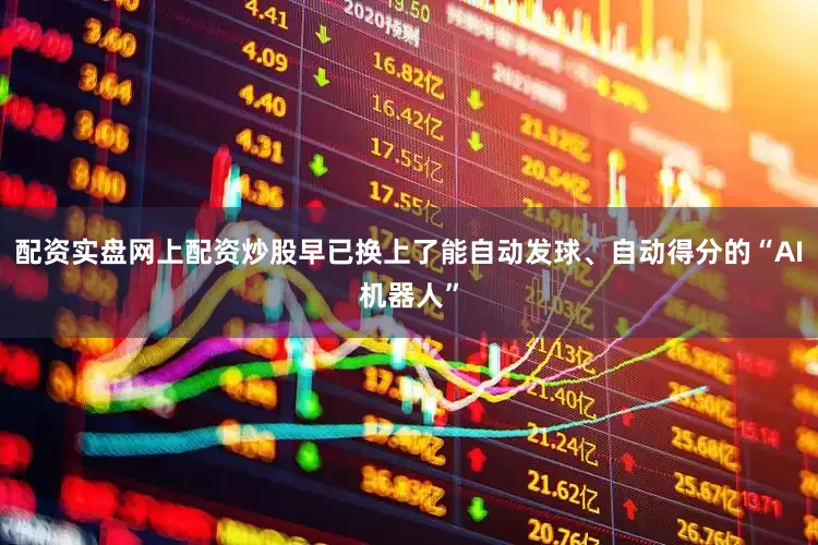 配资实盘网上配资炒股早已换上了能自动发球、自动得分的“AI机器人”