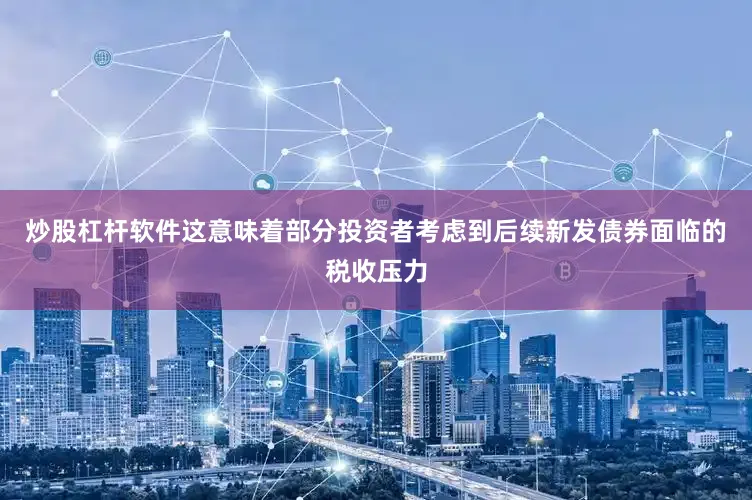 炒股杠杆软件这意味着部分投资者考虑到后续新发债券面临的税收压力