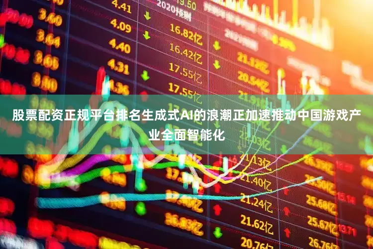 股票配资正规平台排名生成式AI的浪潮正加速推动中国游戏产业全面智能化