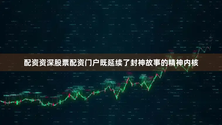 配资资深股票配资门户既延续了封神故事的精神内核
