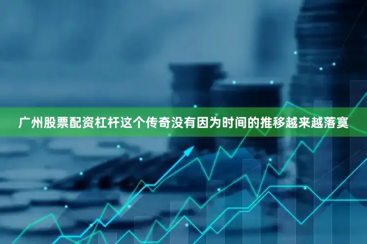 广州股票配资杠杆这个传奇没有因为时间的推移越来越落寞