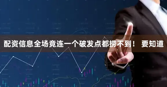 配资信息全场竟连一个破发点都捞不到！ 要知道