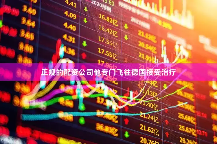 正规的配资公司他专门飞往德国接受治疗