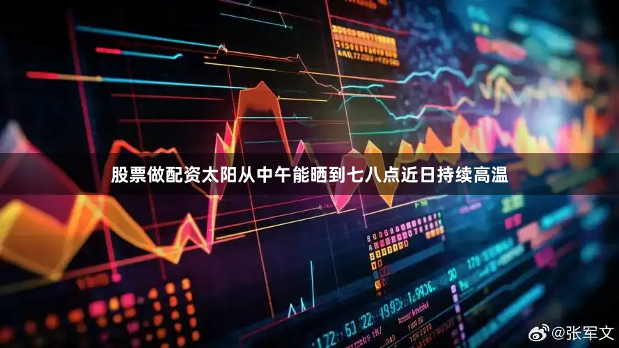 股票做配资太阳从中午能晒到七八点近日持续高温