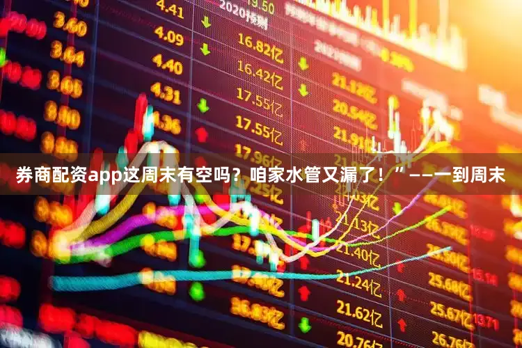 券商配资app这周末有空吗？咱家水管又漏了！”——一到周末