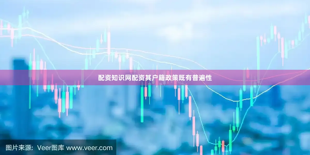 配资知识网配资其户籍政策既有普遍性