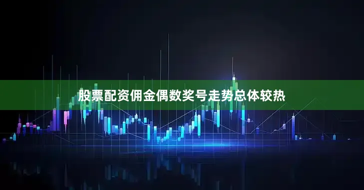 股票配资佣金偶数奖号走势总体较热