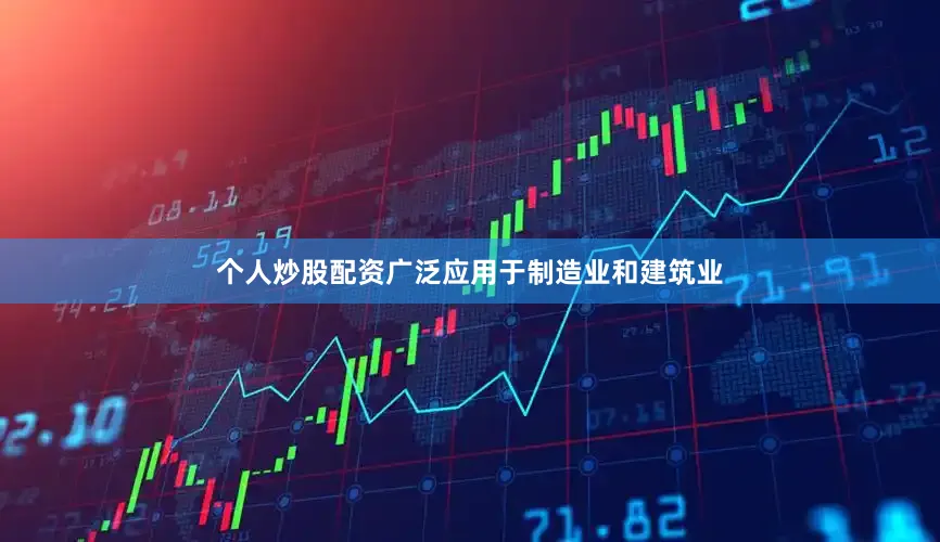 个人炒股配资广泛应用于制造业和建筑业