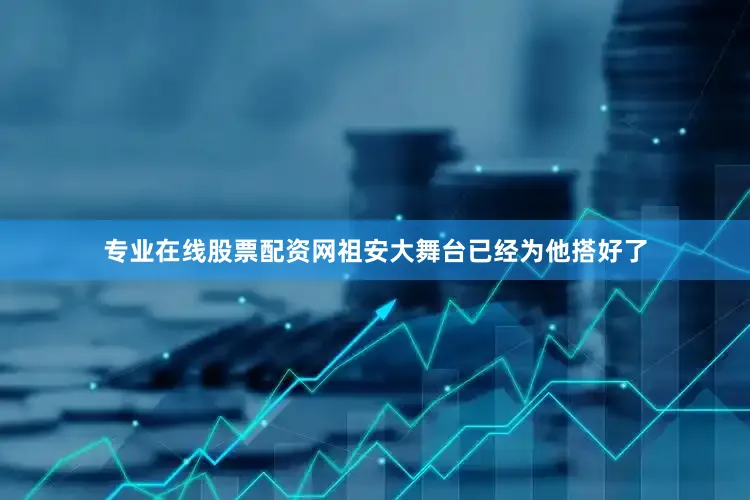 专业在线股票配资网祖安大舞台已经为他搭好了