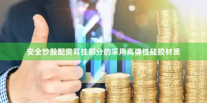 安全炒股配资耳挂部分的采用高弹性硅胶材质